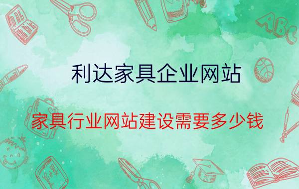 利达家具企业网站 家具行业网站建设需要多少钱？怎么做才能体现出企业高端品牌形象？